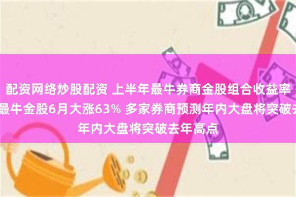 配资网络炒股配资 上半年最牛券商金股组合收益率超45% 最牛金股6月大涨63% 多家券商预测年内大盘将突破去年高点