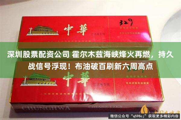 深圳股票配资公司 霍尔木兹海峡烽火再燃，持久战信号浮现！布油破百刷新六周高点