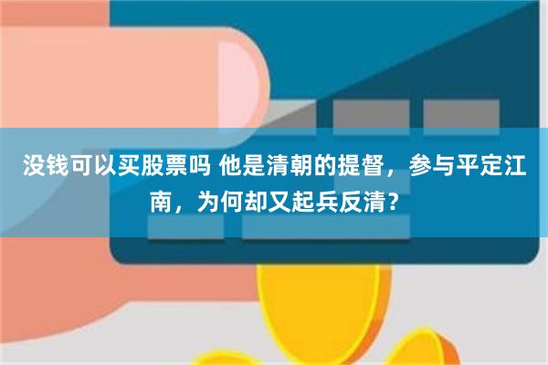 没钱可以买股票吗 他是清朝的提督，参与平定江南，为何却又起兵反清？
