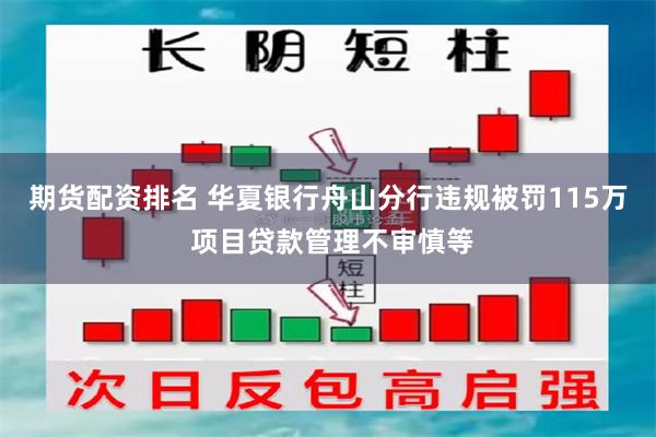 期货配资排名 华夏银行舟山分行违规被罚115万 项目贷款管理不审慎等