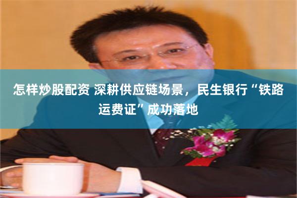 怎样炒股配资 深耕供应链场景，民生银行“铁路运费证”成功落地